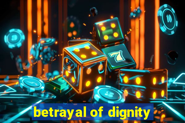 betrayal of dignity